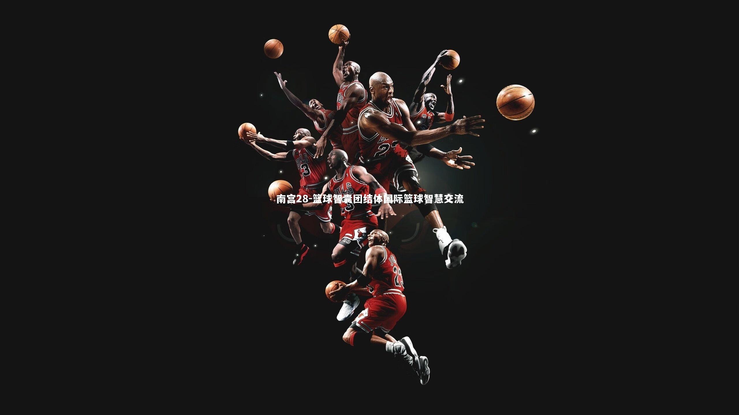 南宫28-篮球智囊团结体国际篮球智慧交流