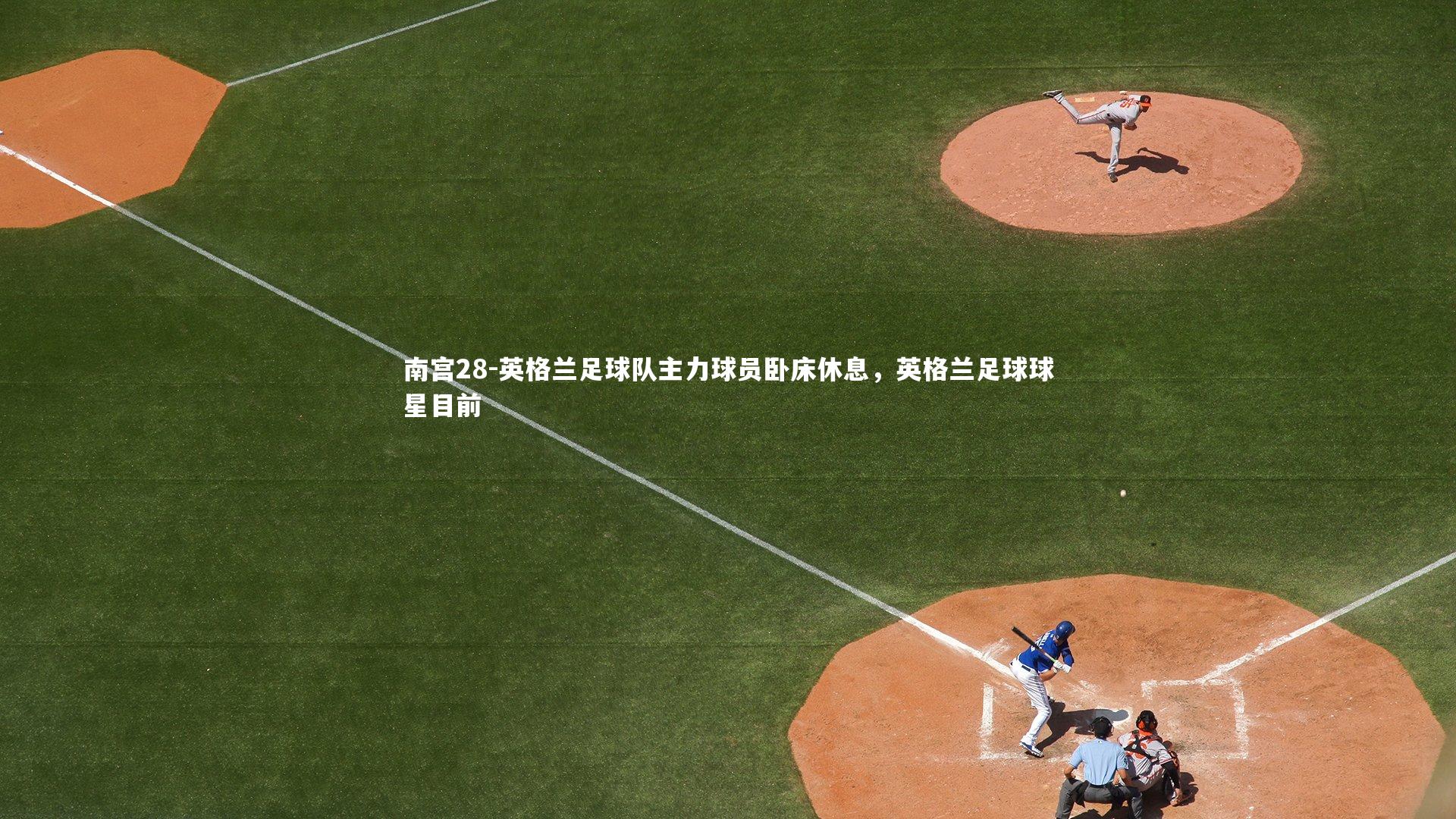 英格兰足球队主力球员卧床休息,英格兰足球球星目前