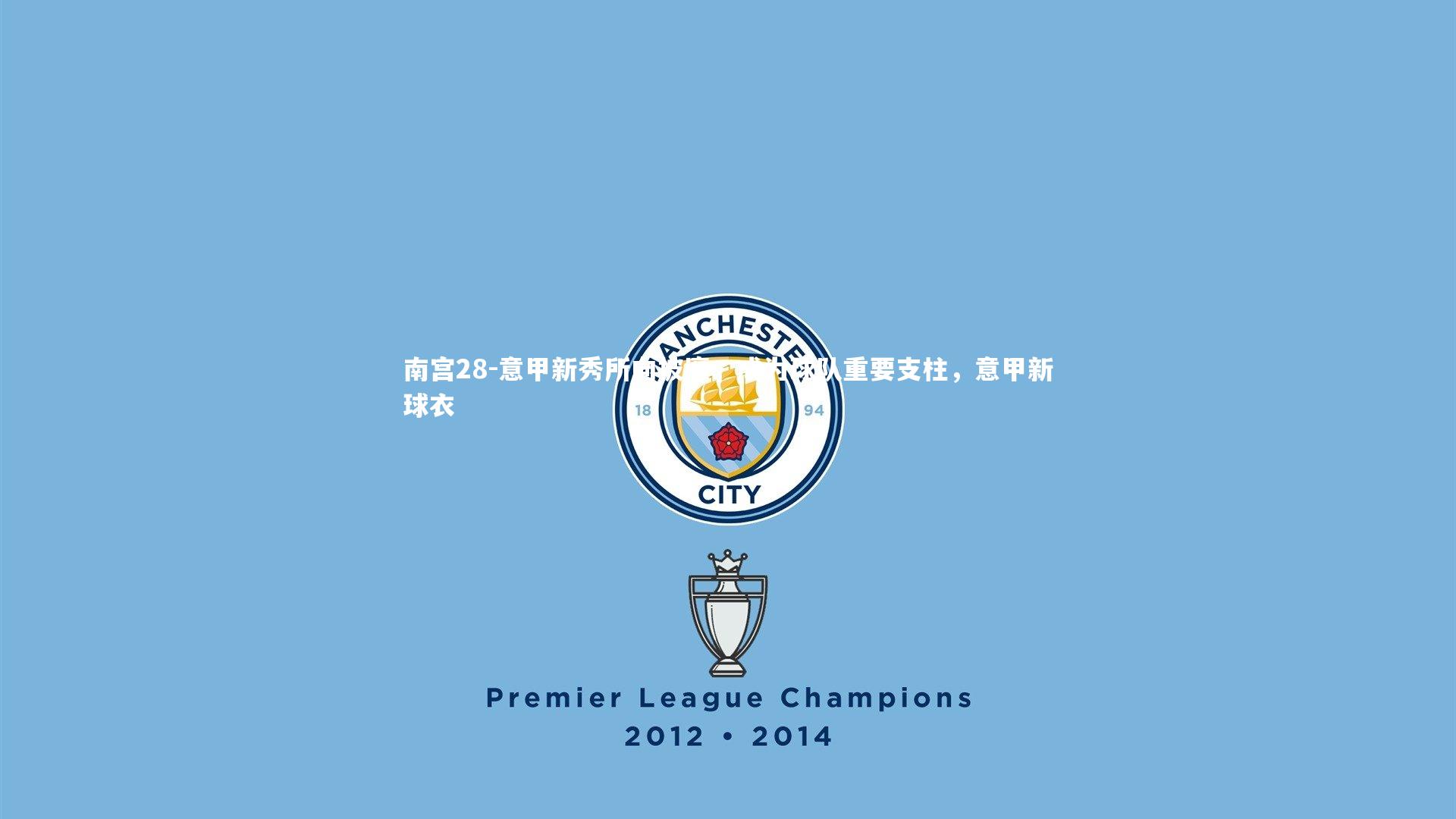 南宫28-意甲新秀所向披靡，成为球队重要支柱，意甲新球衣