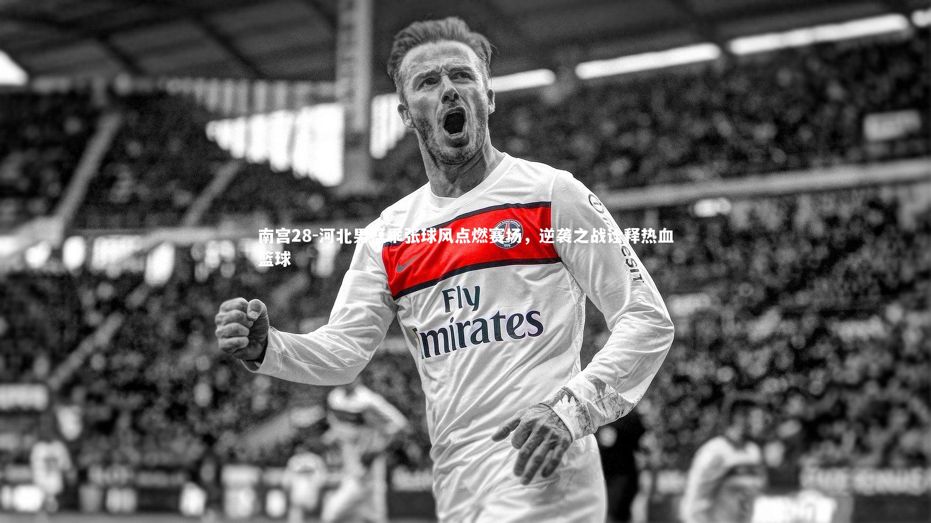 南宫28-河北男篮乖张球风点燃赛场，逆袭之战诠释热血篮球