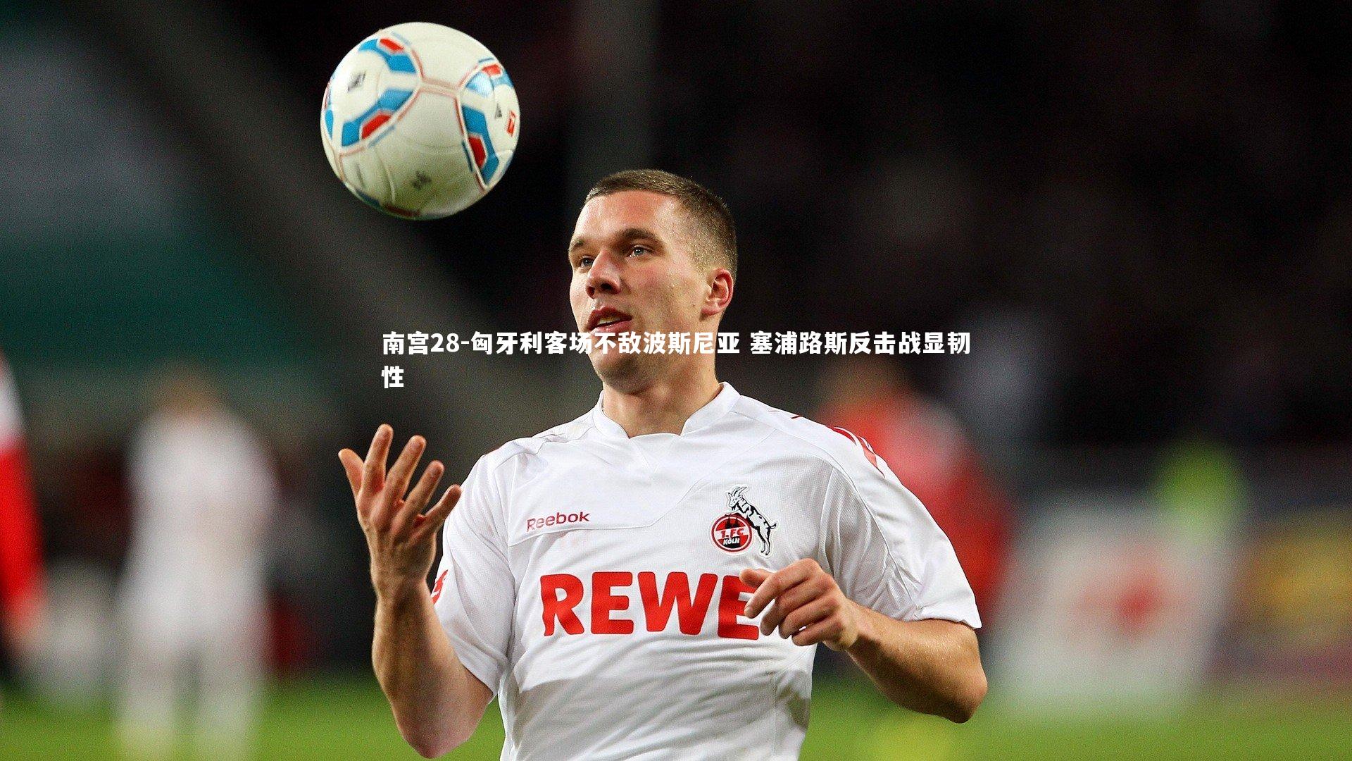 匈牙利客场不敌波斯尼亚 塞浦路斯反击战显韧性