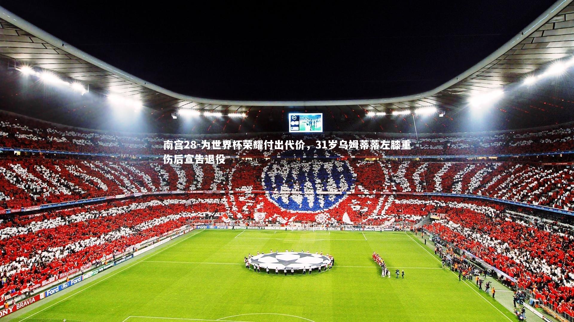 为世界杯荣耀付出代价，31岁乌姆蒂蒂左膝重伤后宣告退役