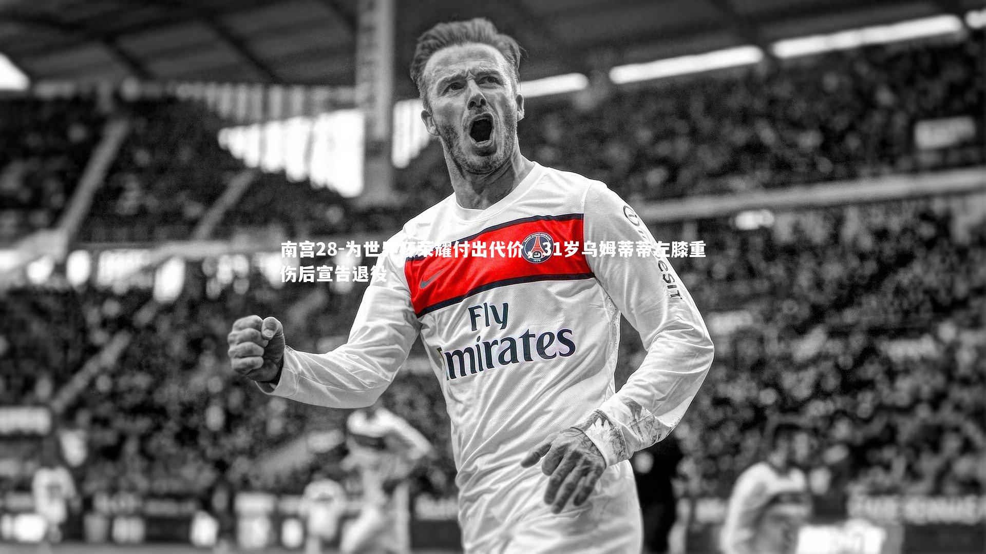 为世界杯荣耀付出代价，31岁乌姆蒂蒂左膝重伤后宣告退役