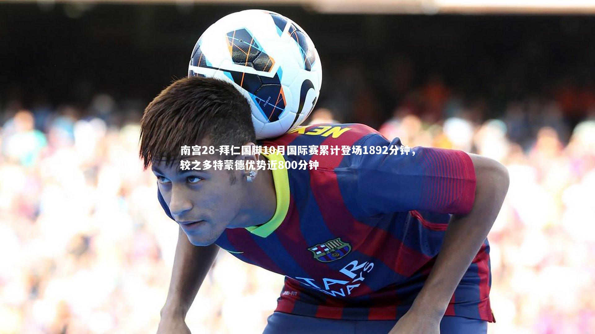 拜仁国脚10月国际赛累计登场1892分钟,较之多特蒙德优势近800分钟