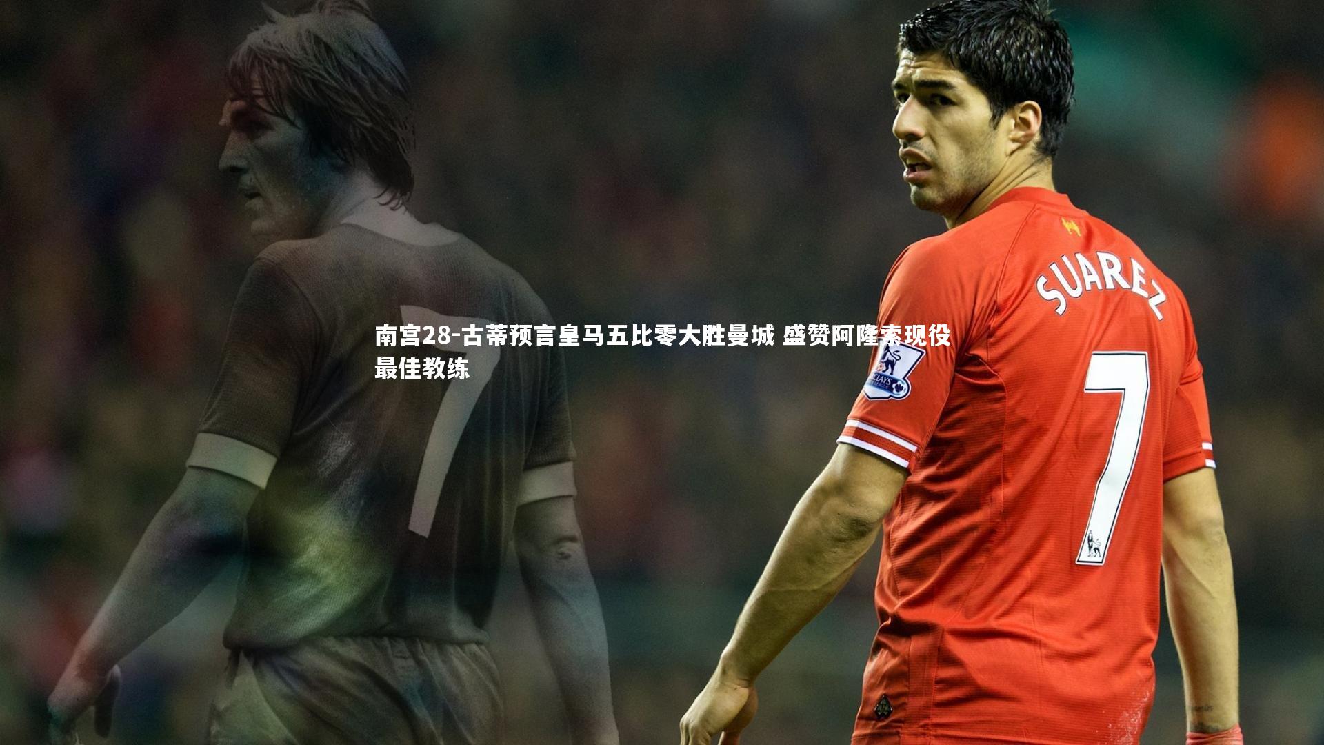 古蒂预言皇马五比零大胜曼城 盛赞阿隆索现役最佳教练