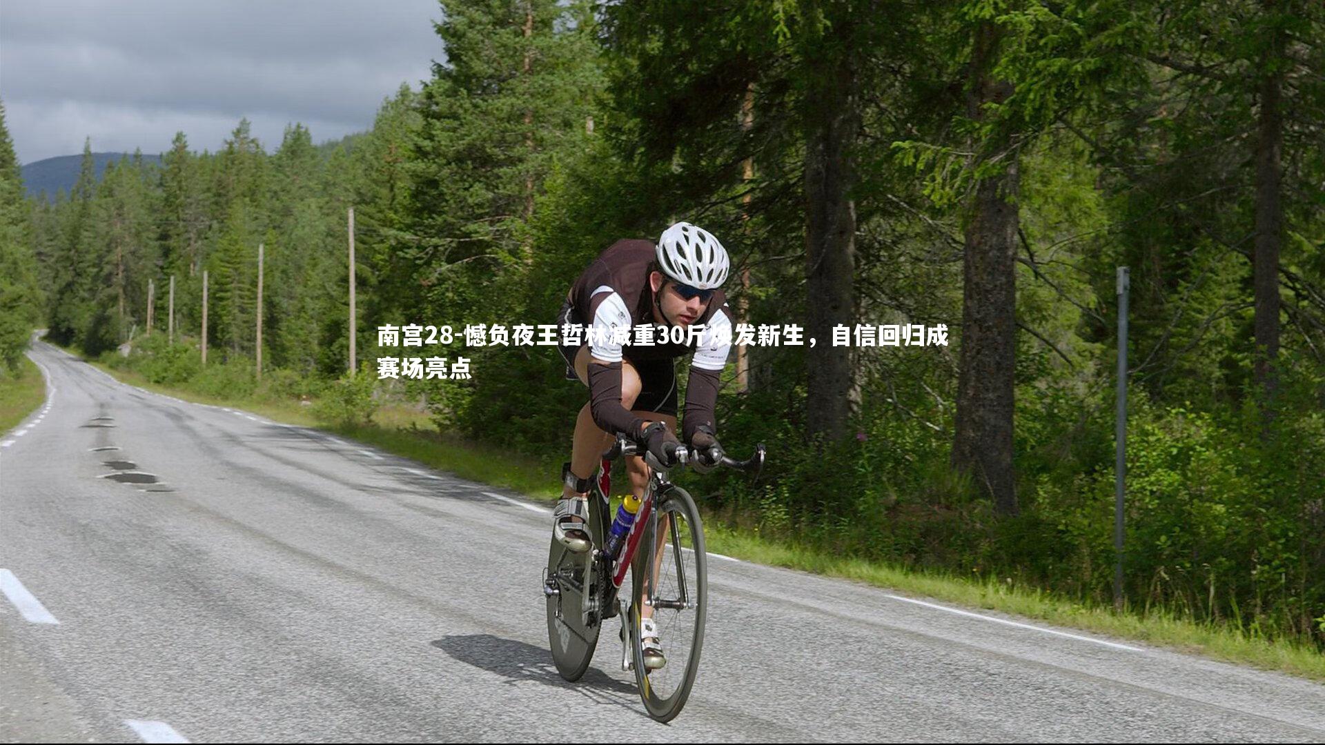 南宫28-憾负夜王哲林减重30斤焕发新生，自信回归成赛场亮点