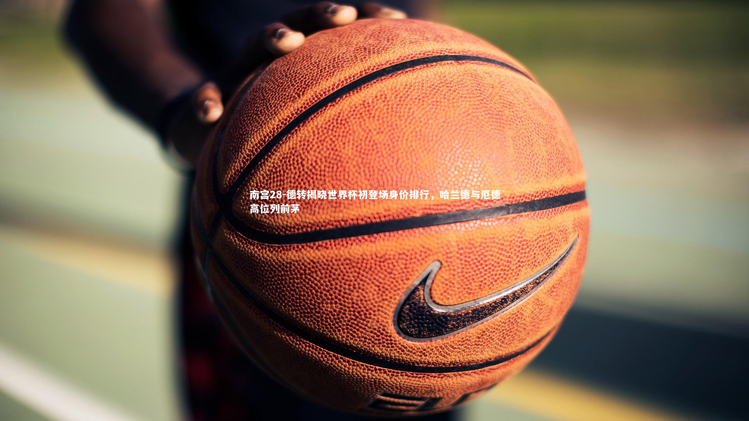 南宫28-德转揭晓世界杯初登场身价排行，哈兰德与厄德高位列前茅