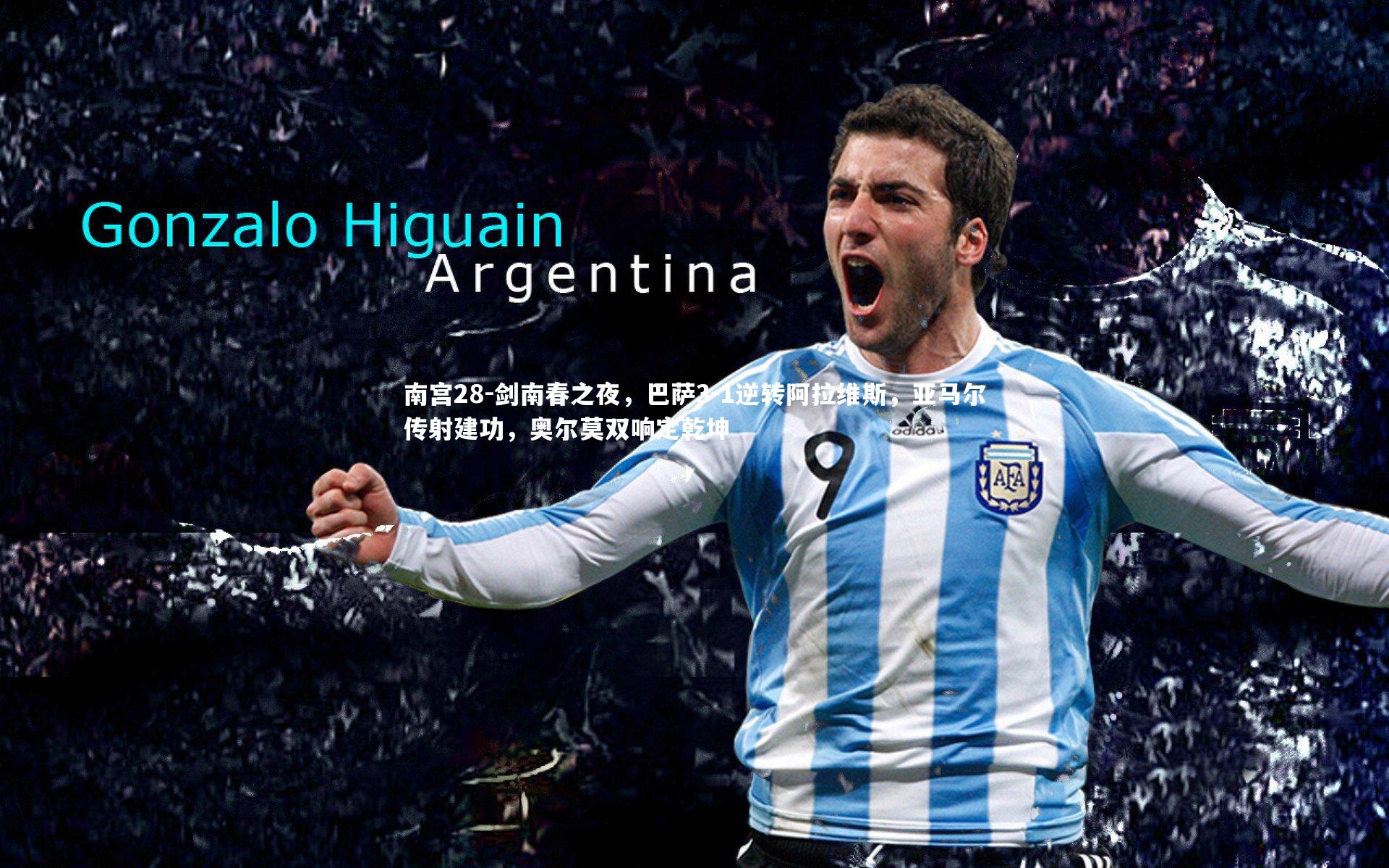 南宫28-剑南春之夜，巴萨3-1逆转阿拉维斯，亚马尔传射建功，奥尔莫双响定乾坤