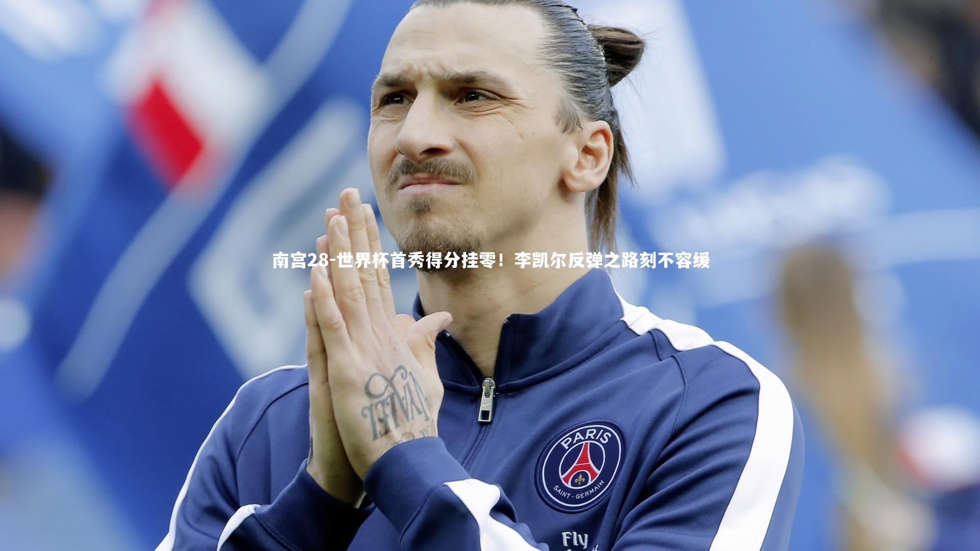 世界杯首秀得分挂零!李凯尔反弹之路刻不容缓