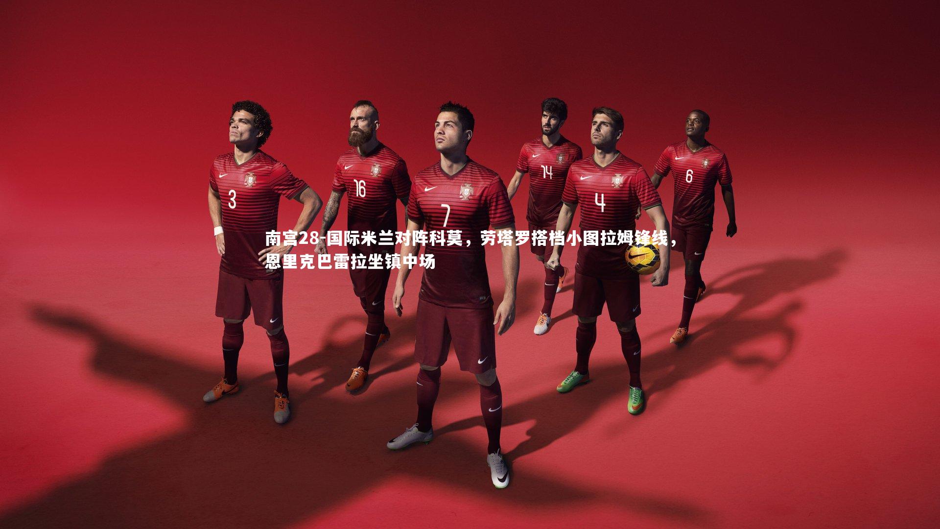 南宫28-国际米兰对阵科莫，劳塔罗搭档小图拉姆锋线，恩里克巴雷拉坐镇中场